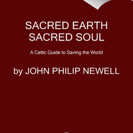 Sacred Earth, Sacred Soul: Celtic Wisdom for Reawakening to What Our Souls Know and Healing the World