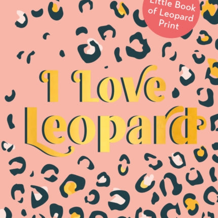 I Love Leopard: The Little Book of Leopard Print