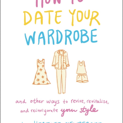 How to Date Your Wardrobe: And Other Ways to Revive, Revitalize, and Reinvigorate Your Style