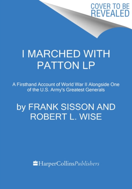 I Marched With Patton: A Firsthand Account of World War II Alongside One of the U.S. Army's Greatest Generals [Large Print]