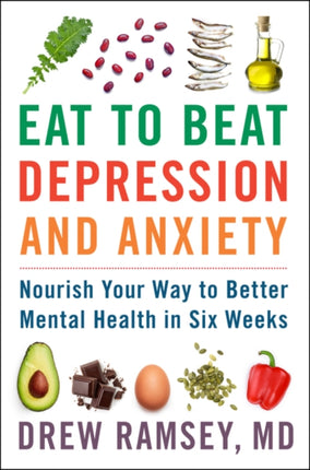 Eat to Beat Depression and Anxiety: Nourish Your Way to Better Mental Health in Six Weeks