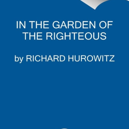 In the Garden of the Righteous: The Heroes Who Risked Their Lives to Save Jews During the Holocaust