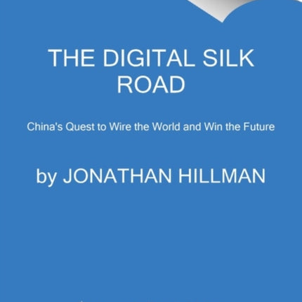 The Digital Silk Road: China's Quest to Wire the World and Win the Future