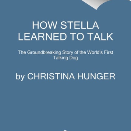 How Stella Learned to Talk: The Groundbreaking Story of the World's First Talking Dog