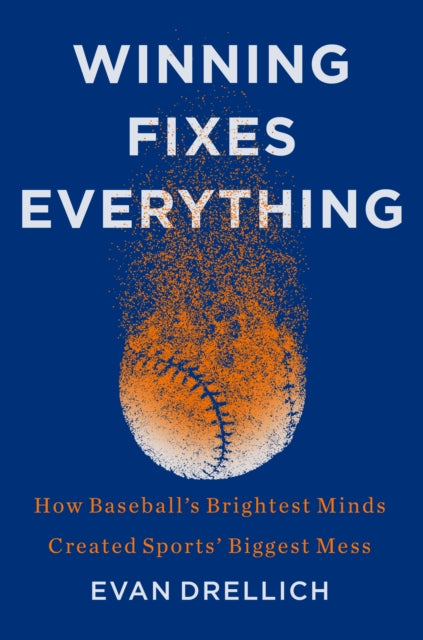 Winning Fixes Everything: How Baseball's Brightest Minds Created Sports' Biggest Mess