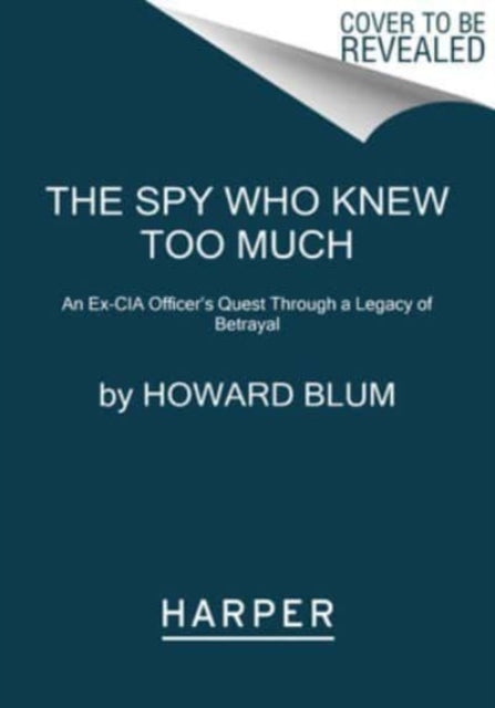 The Spy Who Knew Too Much: An Ex-CIA Officer's Quest Through a Legacy of Betrayal