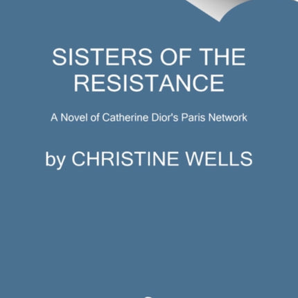 Sisters of the Resistance: A Novel of Catherine Dior's Paris Spy Network