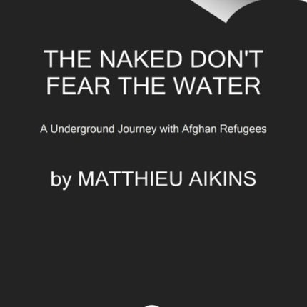 The Naked Don't Fear the Water: An Underground Journey with Afghan Refugees