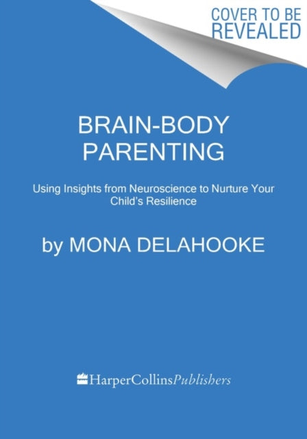 Brain-Body Parenting: How to Stop Managing Behavior and Start Raising Joyful, Resilient Kids