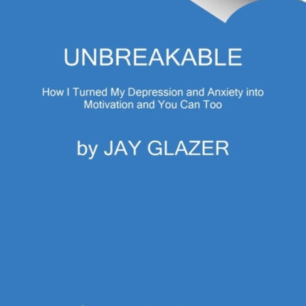 Unbreakable: How I Turned My Depression and Anxiety into Motivation and You Can Too