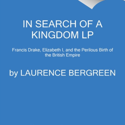 In Search of a Kingdom: Francis Drake, Elizabeth I, and the Perilous Birth of the British Empire