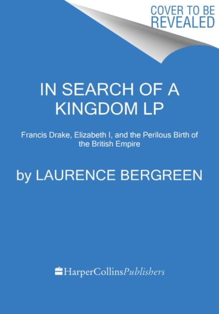 In Search of a Kingdom: Francis Drake, Elizabeth I, and the Perilous Birth of the British Empire