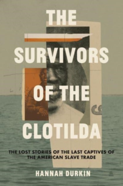 The Survivors of the Clotilda: The Lost Stories of the Last Captives of the American Slave Trade