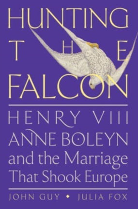 Hunting the Falcon: Henry VIII, Anne Boleyn, and the Marriage That Shook Europe