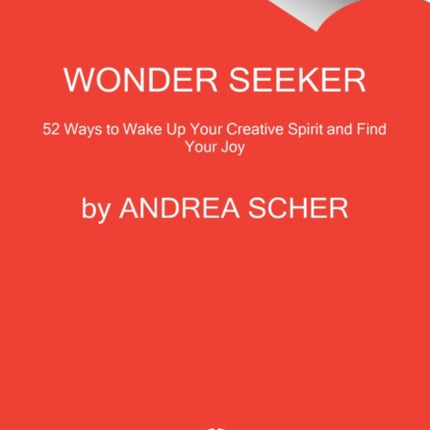 Wonder Seeker: 52 Ways to Wake Up Your Creativity and Find Your Joy