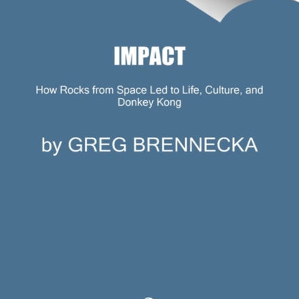 Impact: How Rocks from Space Led to Life, Culture, and Donkey Kong