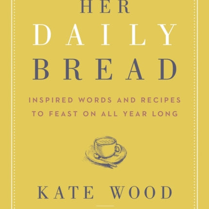 Her Daily Bread: Inspired Words and Recipes to Feast on All Year Long