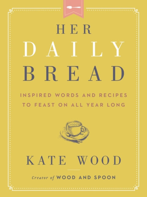 Her Daily Bread: Inspired Words and Recipes to Feast on All Year Long