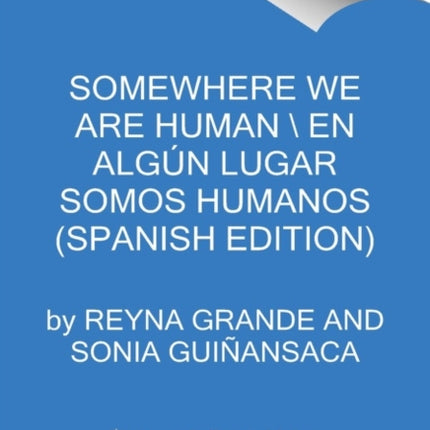 Somewhere We Are Human \ Donde Somos Humanos (Spanish Edition): Historias Genuinas Sobre Migración, Sobrevivencia Y Renaceres