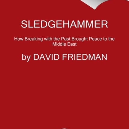 Sledgehammer: How Breaking with the Past Brought Peace to the Middle East