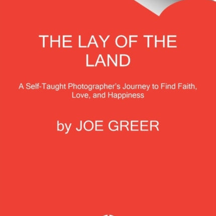 The Lay of the Land: A Self-Taught Photographer's Journey to Find Faith, Love, and Happiness