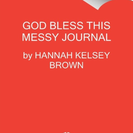 God Bless This Messy Journal: A Guide to Embracing the Beautiful, Messy You