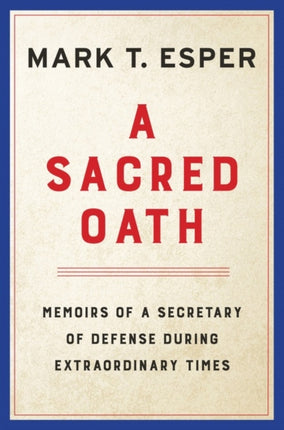 A Sacred Oath: Memoirs of a Secretary of Defense During Extraordinary Times