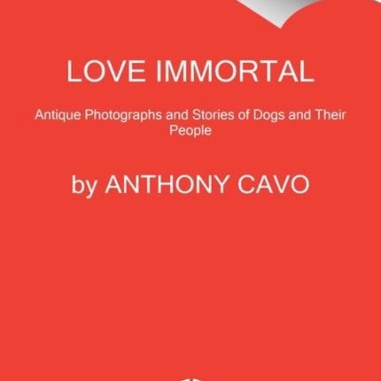 Love Immortal: Antique Photographs and Stories of Dogs and Their People