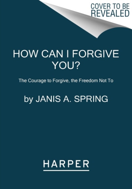 How Can I Forgive You?: The Courage to Forgive, the Freedom Not To