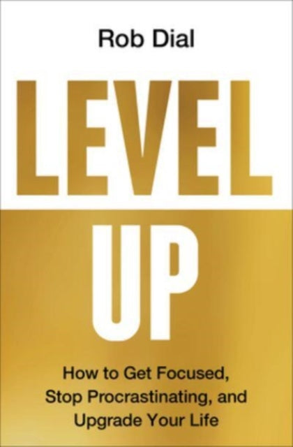 Level Up: How to Get Focused, Stop Procrastinating, and Upgrade Your Life