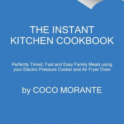 The Instant Kitchen Cookbook: Fast and Easy Family Meals Using Your Instant Pot and Air Fryer