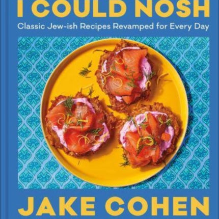 I Could Nosh: Classic Jew-ish Recipes Revamped for Every Day