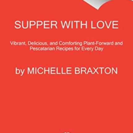 Supper with Love: Vibrant, Delicious, and Comforting Plant-Forward and Pescatarian Recipes for Every Day