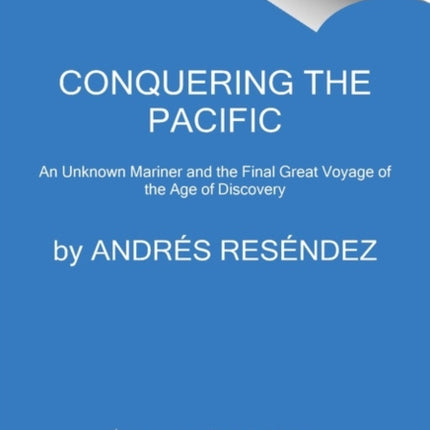 Conquering the Pacific: An Unknown Mariner and the Final Great Voyage of the Age of Discovery