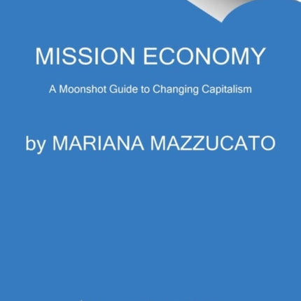 Mission Economy: A Moonshot Guide to Changing Capitalism