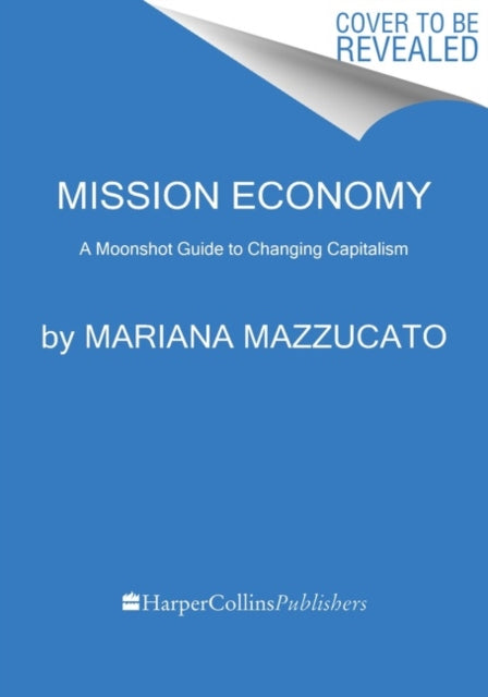 Mission Economy: A Moonshot Guide to Changing Capitalism