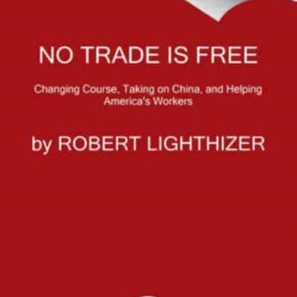 No Trade Is Free: Changing Course, Taking on China, and Helping America's Workers