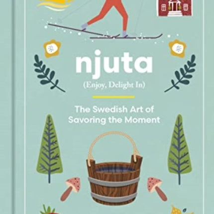 Njuta: Enjoy, Delight In: The Swedish Art of Savoring the Moment