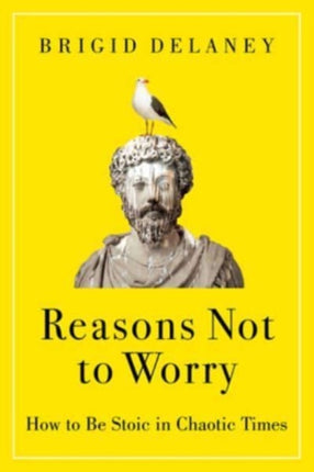 Reasons Not to Worry: How to Be Stoic in Chaotic Times