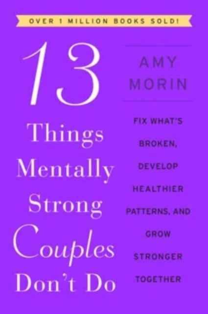 13 Things Mentally Strong Couples Don't Do: Fix What's Broken, Develop Healthier Patterns, and Grow Stronger Together