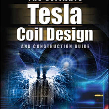 The ULTIMATE Tesla Coil Design and Construction Guide