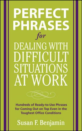 Perfect Phrases for Dealing with Difficult Situations at Work:  Hundreds of Ready-to-Use Phrases for Coming Out on Top Even in the Toughest Office Conditions