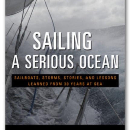 Sailing a Serious Ocean: Sailboats, Storms, Stories and Lessons Learned from 30 Years at Sea