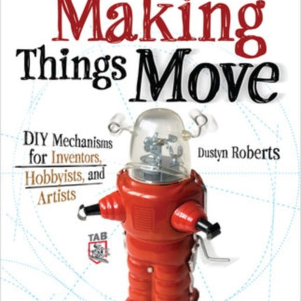 Making Things Move DIY Mechanisms for Inventors, Hobbyists, and Artists