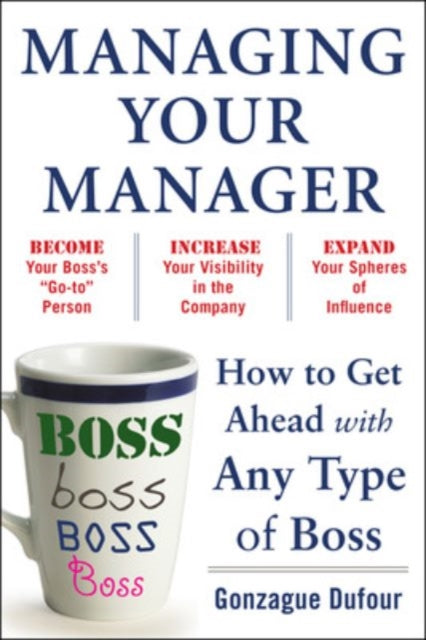 Managing Your Manager How to Get Ahead with Any Type of Boss