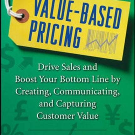 Value-Based Pricing: Drive Sales and Boost Your Bottom Line by Creating, Communicating and Capturing Customer Value