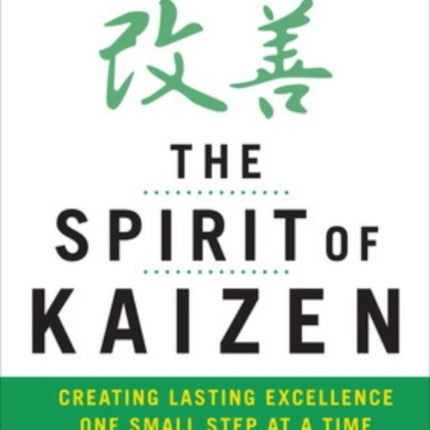 The Spirit of Kaizen: Creating Lasting Excellence One Small Step at a Time