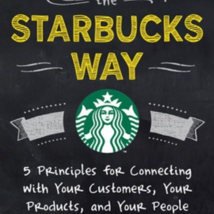 Leading the Starbucks Way: 5 Principles for Connecting with Your Customers, Your Products and Your People