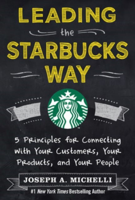 Leading the Starbucks Way: 5 Principles for Connecting with Your Customers, Your Products and Your People