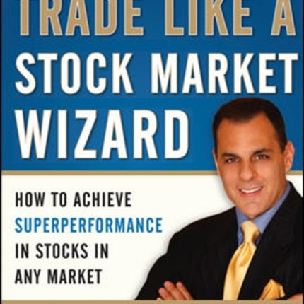 Trade Like a Stock Market Wizard: How to Achieve Super Performance in Stocks in Any Market